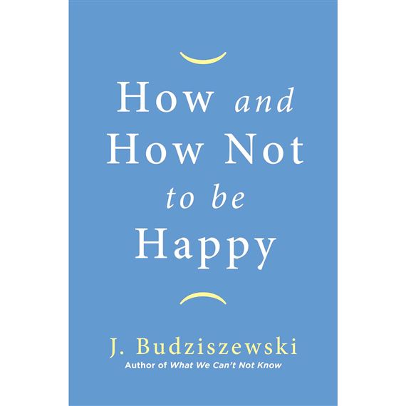 HOW AND HOW NOT TO BE HAPPY