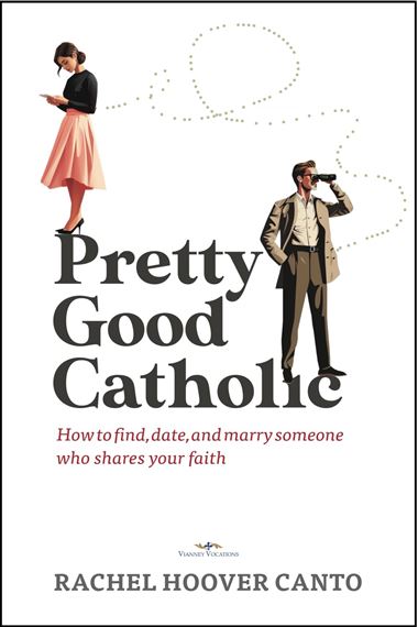 PRETTY GOOD CATHOLIC - How to Find, Date, and Marry Someone Who Shares Your Faith