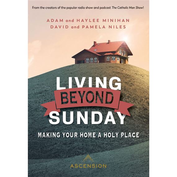 LIVING BEYOND SUNDAY - Making Your Home a Holy Place