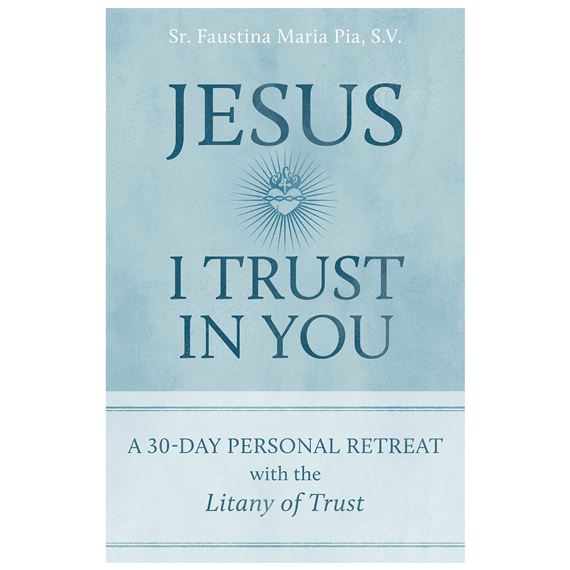 JESUS I TRUST IN YOU:  A 30-DAY PERSONAL RETREAT WITH THE LITANY OF TRUST