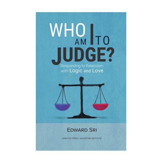 WHO AM I TO JUDGE? RESPONDING TO RELATIVISM WITH LOGIC AND LOVE