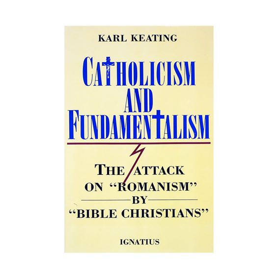 CATHOLICISM & FUNDAMENTALISM - The Attack on "Romanism" by "Bible Christians"