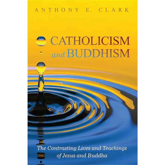 CATHOLICISM AND BUDDHISM - The Contrasting Lives and Teachings of Jesus and Buddha