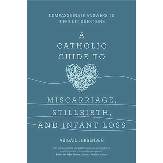 A CATHOLIC GUIDE TO MISCARRIAGE, STILLBIRTH AND INFANT LOSS - Compassionate Answers to Difficult Questions