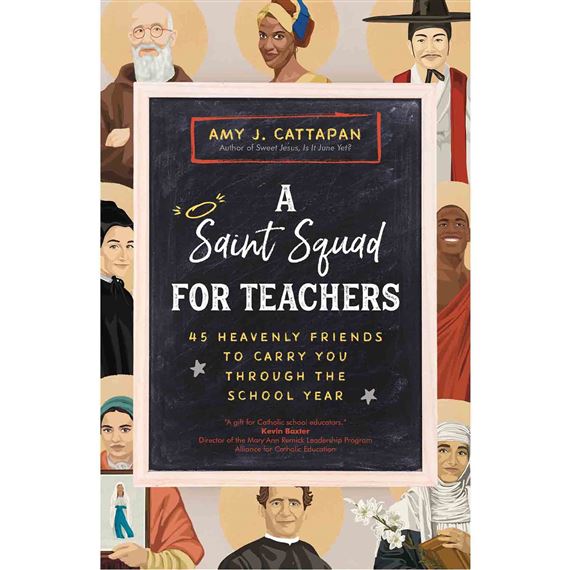 A SAINT SQUAD FOR TEACHERS - 45 Heavenly Friends to Carry You through the School Year