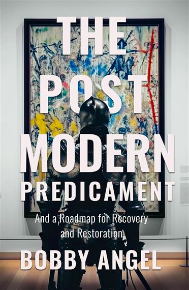THE POSTMODERN PREDICAMENT - And a Roadmap for Recovery and Restoration