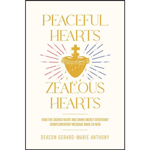 PEACEFUL HEARTS ZEALOUS HEARTS - How the Sacred Heart and Divine Mercy Devotions’ Complementary Messages Make Us New