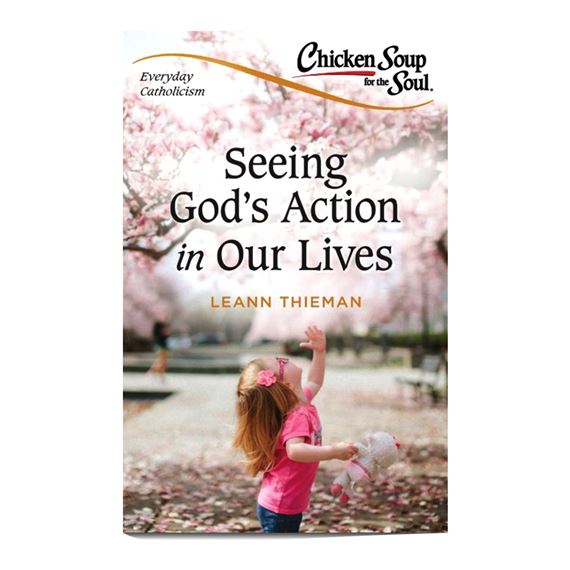 CHICKEN SOUP FOR THE SOUL, EVERYDAY CATHOLICISM: SEEING GOD'S ACTION IN OUR LIVES