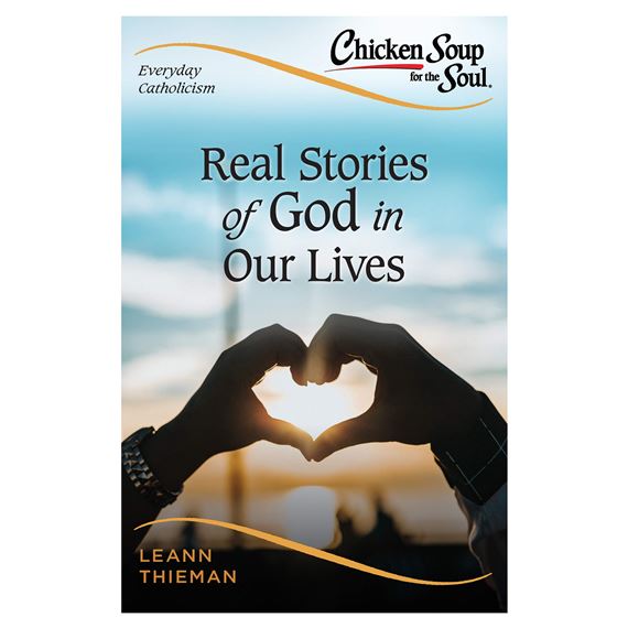 CHICKEN SOUP FOR THE SOUL, EVERYDAY CATHOLICISM: REAL STORIES OF GOD IN OUR LIVES