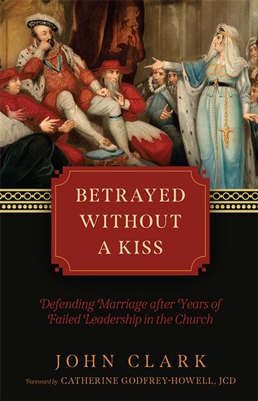 BETRAYED WITHOUT A KISS - Defending Marriage after Years of Failed Leadership in the Church