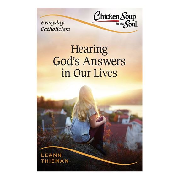 CHICKEN SOUP FOR THE SOUL, EVERYDAY CATHOLICISM: HEARING GOD’S ANSWERS IN OUR LIVES