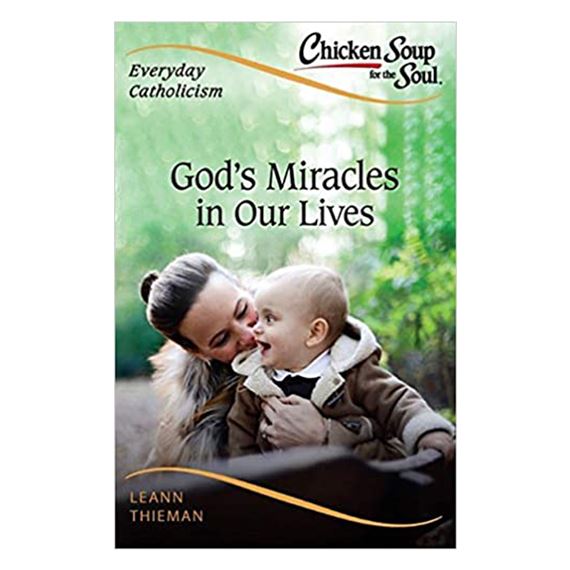 CHICKEN SOUP FOR THE SOUL, EVERYDAY CATHOLICISM: GOD'S MIRACLES IN OUR LIVES