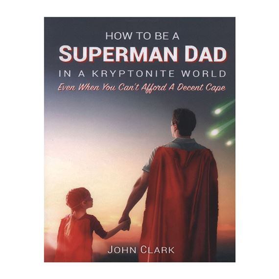 HOW TO BE A SUPERMAN DAD IN A KRYPTONITE WORLD - Even When You Can't Afford a Decent Cape