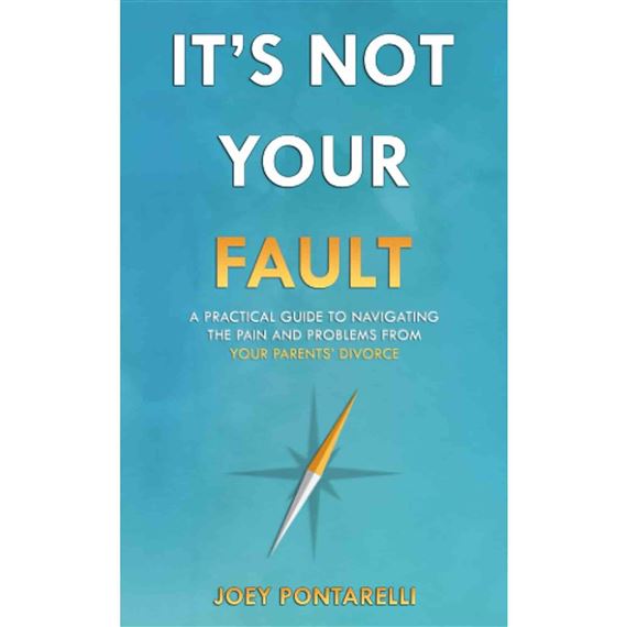 IT'S NOT YOUR FAULT - A Practical Guide to Navigating the Pain and Problems from Your Parents' Divorce