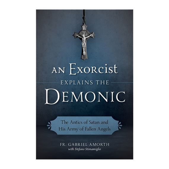 AN EXORCIST EXPLAINS THE DEMONIC - The Antics of Satan and his Army of Fallen Angels