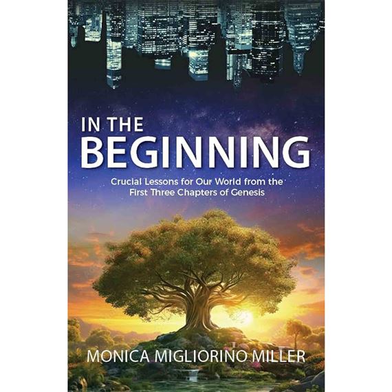 IN THE BEGINNING - Crucial Lessons for Our World from the First Three Chapters of Genesis