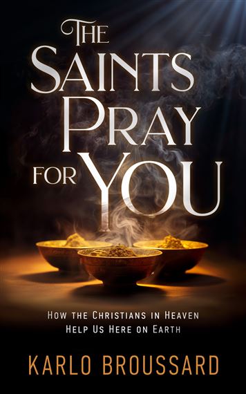 THE SAINTS PRAY FOR YOU - How the Christians in Heaven Help Us Here on Earth