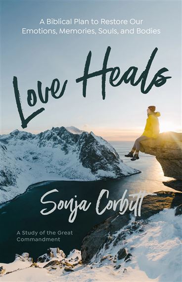 LOVE HEALS - A Biblical Plan to Restore Our Emotions, Memories, Souls, and Bodies