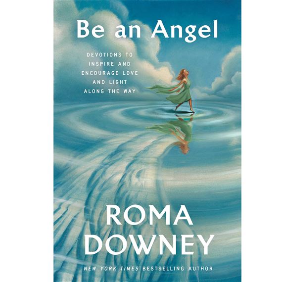 BE AN ANGEL - Devotions to Inspire and Encourage Love and Light Along the Way by Roma Downey