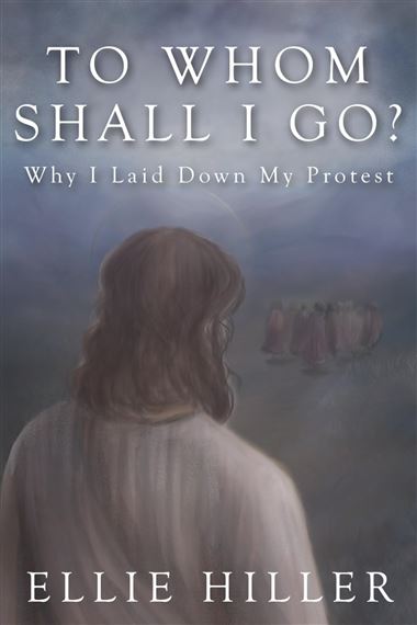 TO WHOM SHALL I GO? - Why I Laid Down My Protest