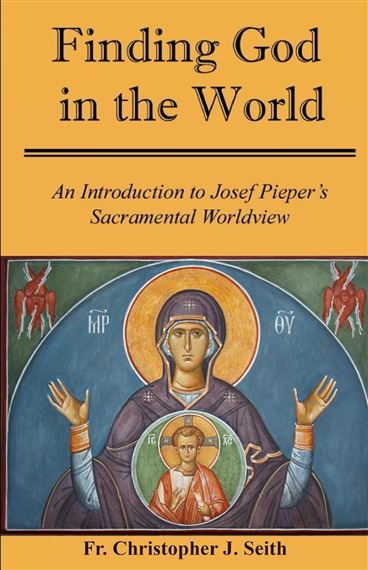 FINDING GOD IN THE WORLD - An Introduction to Josef Pieper's Sacramental Worldview