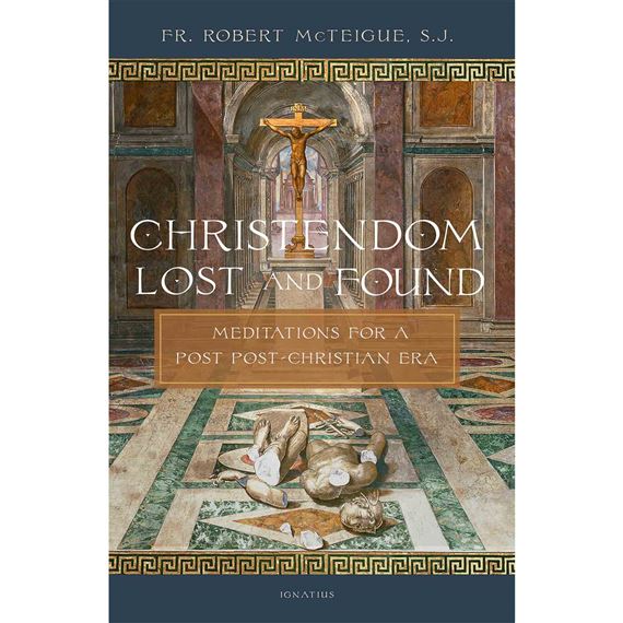 CHRISTENDOM LOST AND FOUND - Meditations for a Post Post-Christian Era