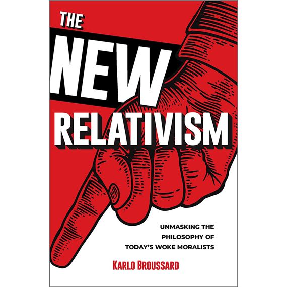 THE NEW RELATIVISM - Unmasking the Philosophy of Today’s Woke Moralists
