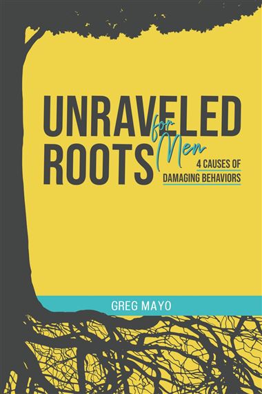 UNRAVELED ROOTS FOR MEN - 4 Causes of Damaging Behaviors
