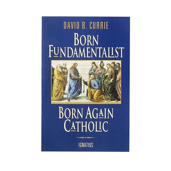 BORN FUNDAMENTALIST - BORN AGAIN CATHOLIC