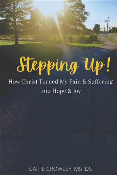 STEPPING UP! - How Christ Turned My Pain & Suffering into Hope & Joy