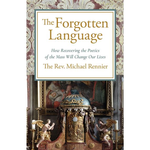 THE FORGOTTEN LANGUAGE - How Recovering the Poetics of the Mass Will Change Our Lives