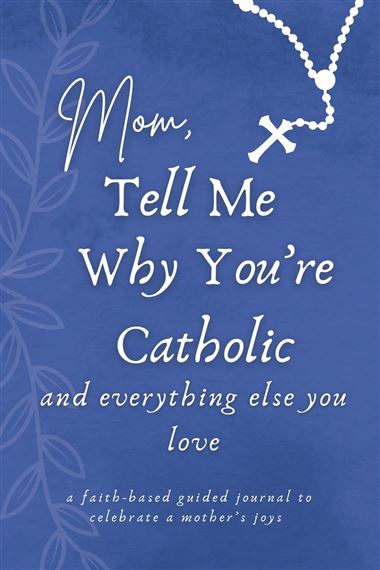 MOM TELL ME WHY YOU'RE CATHOLIC -A faith-based guided journal to celebrate a mother’s joys  (PAPERBACK)