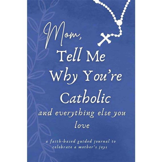 MOM TELL ME WHY YOU'RE CATHOLIC  - A Faith-Based Guided Journal to Celebrate a Mother's Joys (HARDCOVER)