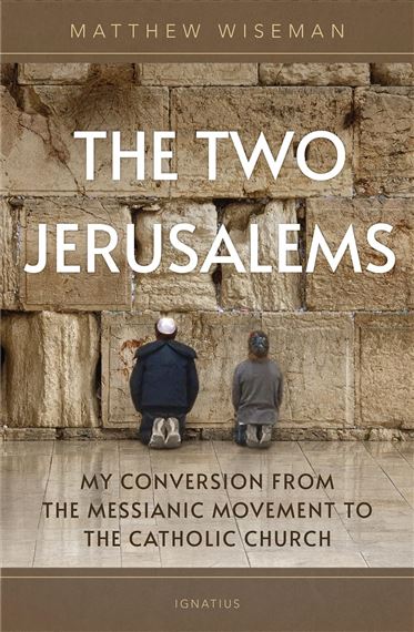 TWO JERUSALEMS - My Conversion from the Messianic Movement to the Catholic Church