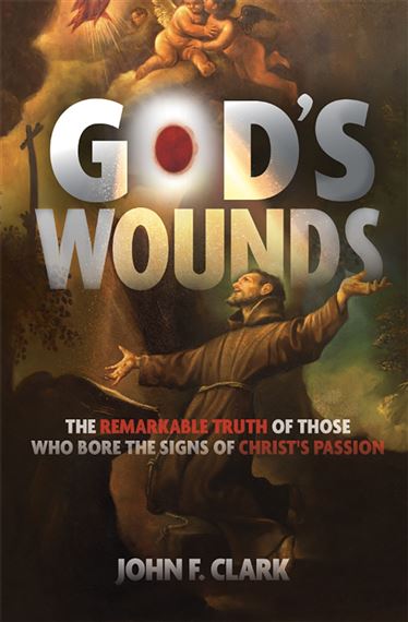 GOD'S WOUNDS - The Remarkable Truth of Those Who Bore the Signs of Christ’s Passion