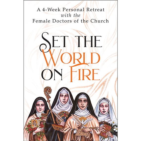 SET THE WORLD ON FIRE: A 4-WEEK PERSONAL RETREAT WITH THE FEMALE DOCTORS OF THE CHURCH