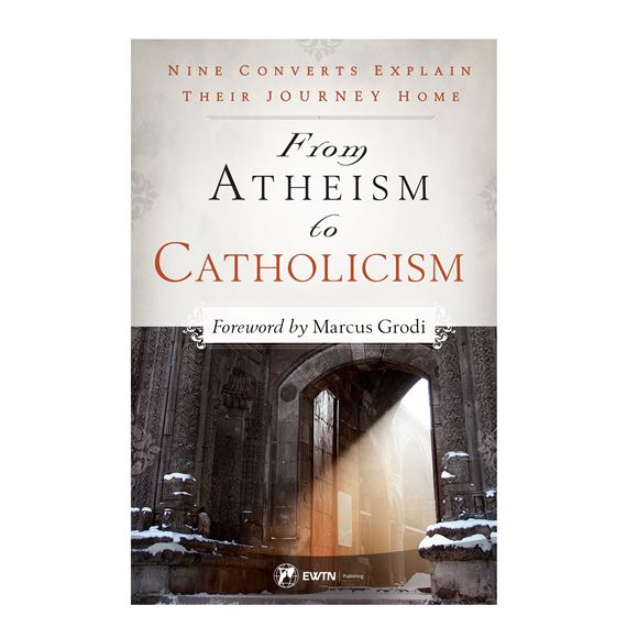 FROM ATHEISM TO CATHOLICISM - Nine Converts Explain Their Journey Home