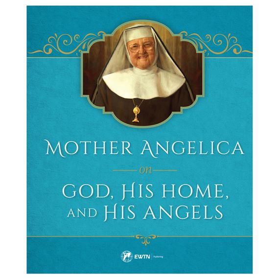 MOTHER ANGELICA ON GOD, HIS HOME AND HIS ANGELS