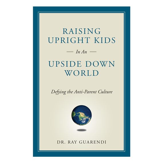 RAISING UPRIGHT KIDS IN AN UPSIDE DOWN WORLD - Defying the Anti-Parent Culture