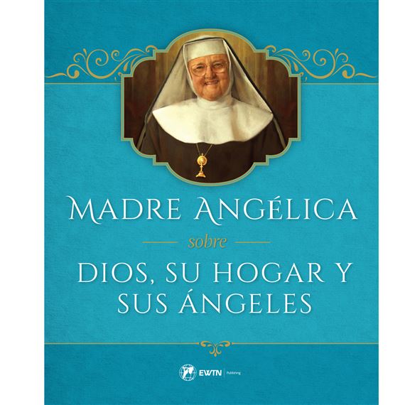 MADRE ANGÉLICA SOBRE DIOS, SU HOGAR Y SUS ÁNGELES