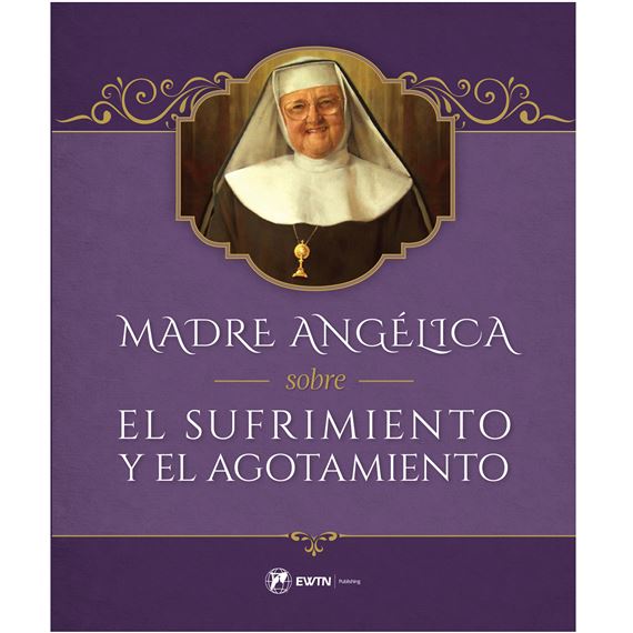 MADRE ANGÉLICA SOBRE EL SUFRIMIENTO Y EL AGOTAMIENTO