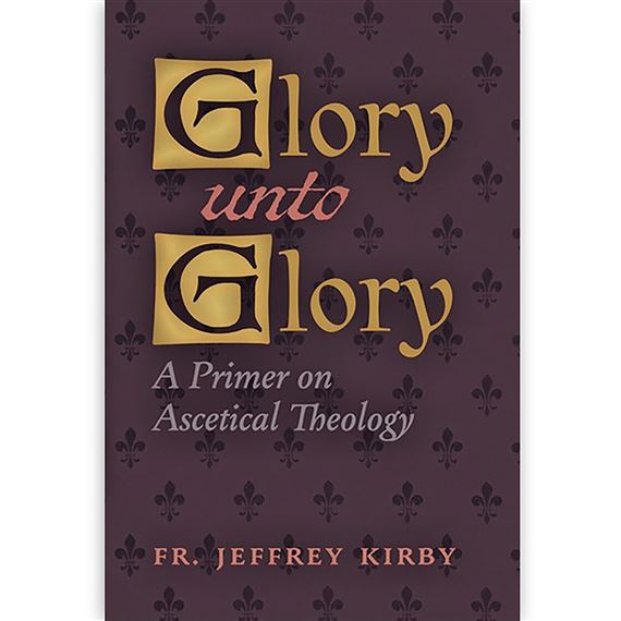 GLORY UNTO GLORY - A PRIMER ON ASCETICAL THEOLOGY