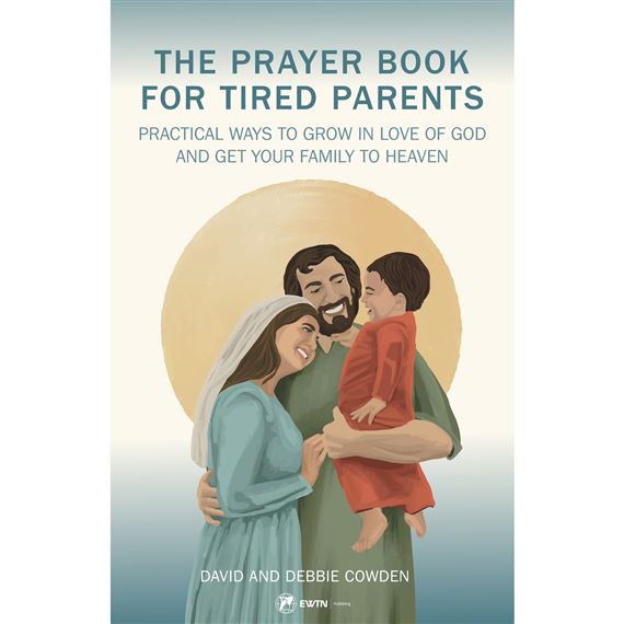 THE PRAYER BOOK FOR TIRED PARENTS-PRACTICAL WAYS TO GROW IN LOVE OF GOD & GET YOUR FAMILY TO HEAVEN