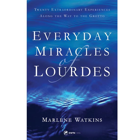 EVERYDAY MIRACLES OF LOURDES - Twenty Extraordinary Experiences Along the Way to the Grotto