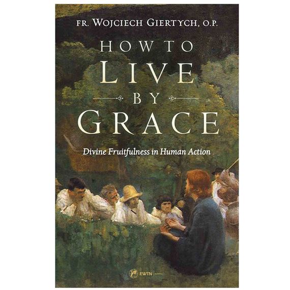 HOW TO LIVE BY GRACE - Divine Fruitfulness in Human Action
