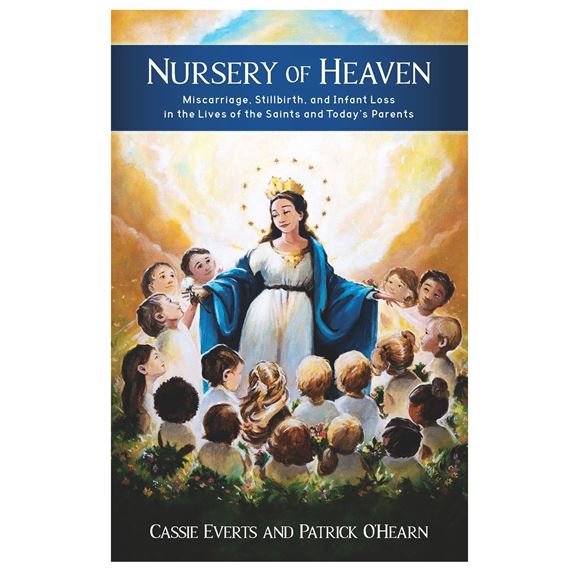 NURSERY OF HEAVEN - Miscarriage, Stillbirth, and Infant Loss in the Lives of the Saints and Today's Parents