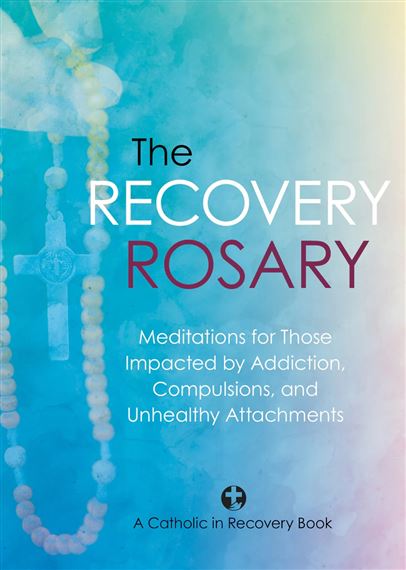 THE RECOVERY ROSARY - Meditations for Those Impacted by Addiction, Compulsions, and Unhealthy Attachments