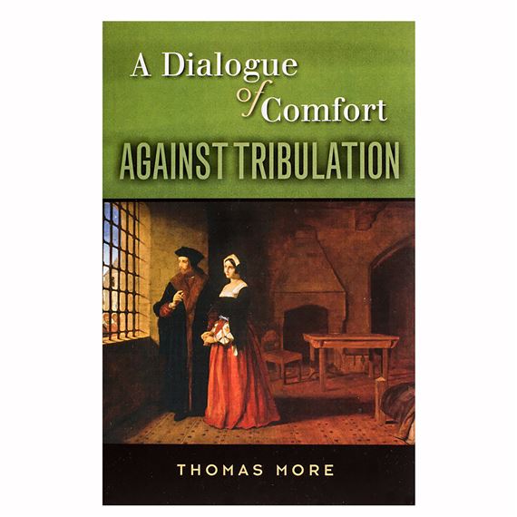 A DIALOGUE OF COMFORT AGAINST TRIBULATION - ST. THOMAS MORE