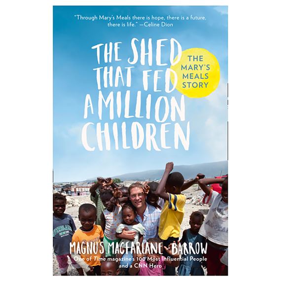 THE SHED THAT FED A MILLION CHILDREN - THE EXTRAORDINARY STORY OF MARY'S MEALS