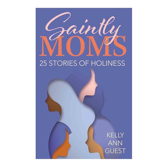 SAINTLY MOMS - 25 STORIES OF HOLINESS